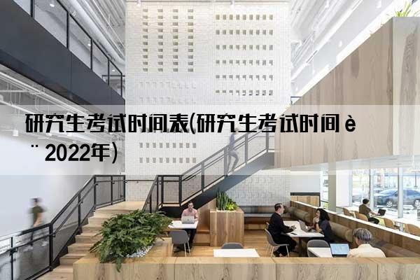 研究生考试时间表(研究生考试时间表2022年)