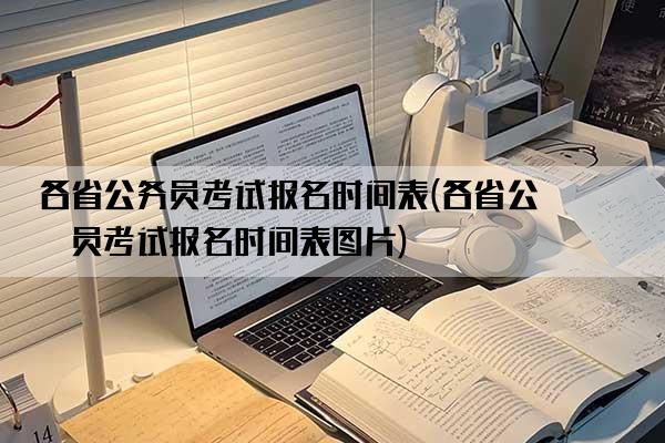 各省公务员考试报名时间表(各省公务员考试报名时间表图片)