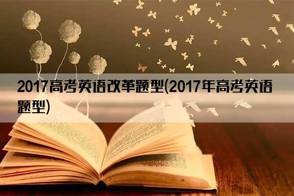 2017高考英语改革题型(2017年高考英语题型)