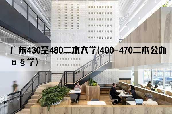 广东430至480二本大学(400-470二本公办大学)