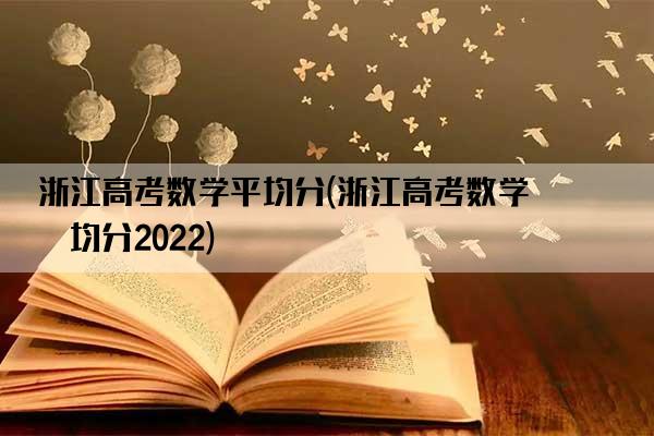 浙江高考数学平均分(浙江高考数学平均分2022)