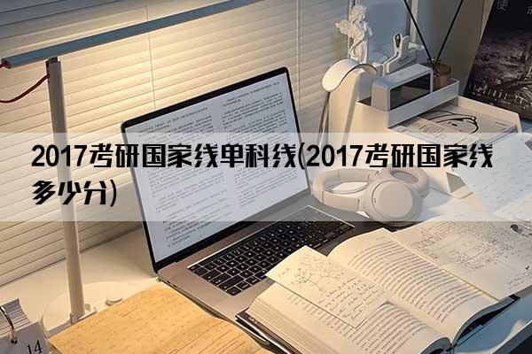 2017考研国家线单科线(2017考研国家线多少分)