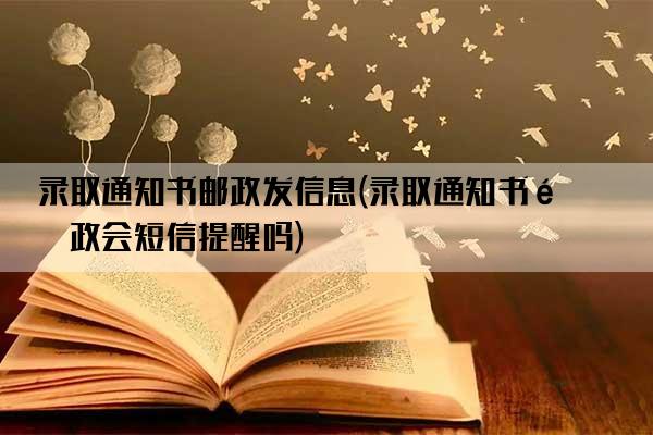 录取通知书邮政发信息(录取通知书邮政会短信提醒吗)