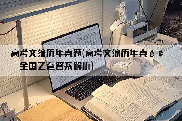 高考文综历年真题(高考文综历年真题全国乙卷答案解析)