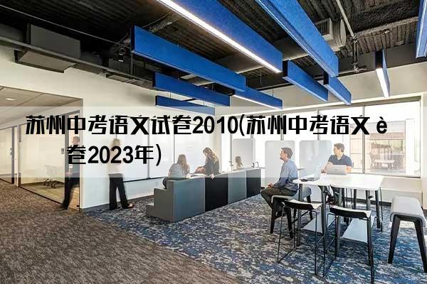 苏州中考语文试卷2010(苏州中考语文试卷2023年)