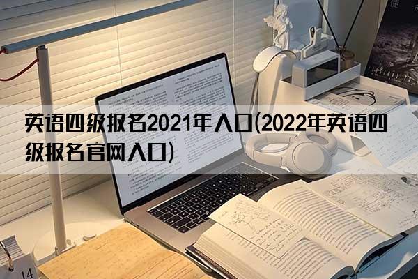 英语四级报名2021年入口(2022年英语四级报名官网入口)