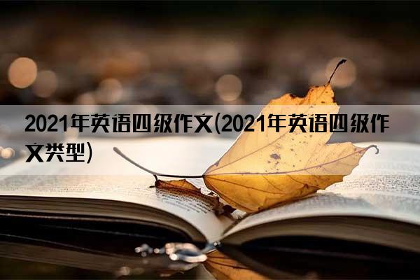 2021年英语四级作文(2021年英语四级作文类型)