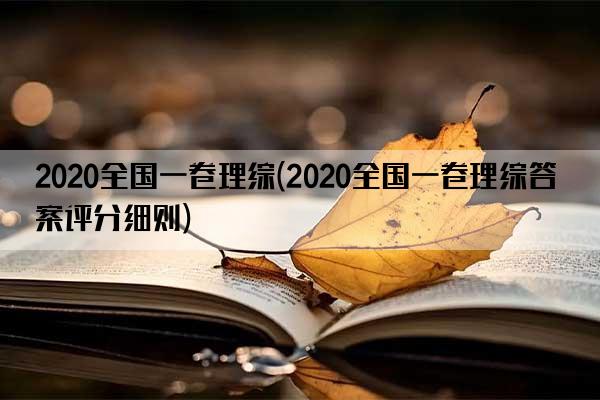 2020全国一卷理综(2020全国一卷理综答案评分细则)