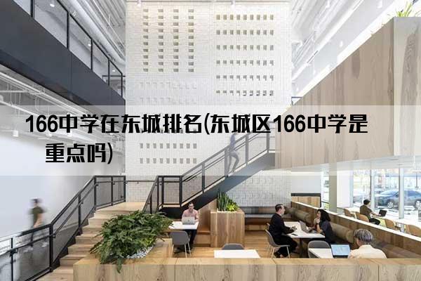 166中学在东城排名(东城区166中学是区重点吗)