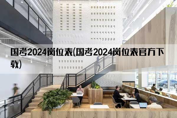 国考2024岗位表(国考2024岗位表官方下载)