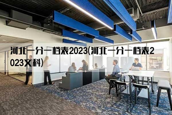 河北一分一档表2023(河北一分一档表2023文科)