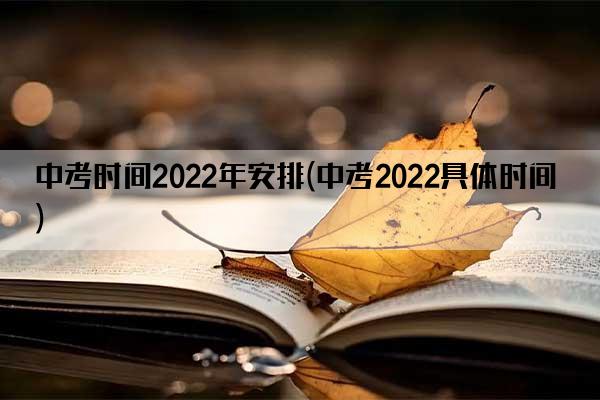 中考时间2022年安排(中考2022具体时间)