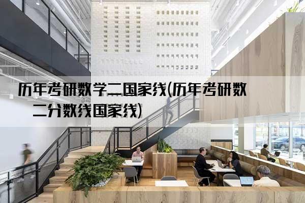 历年考研数学二国家线(历年考研数学二分数线国家线)