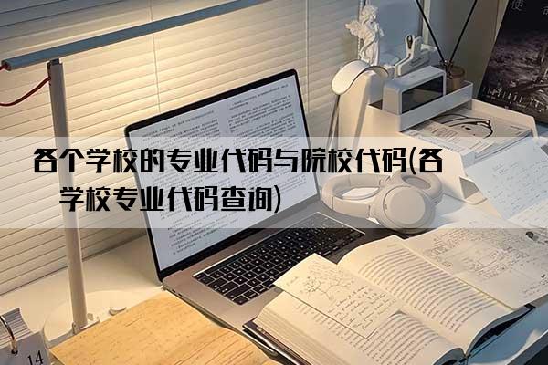 各个学校的专业代码与院校代码(各个学校专业代码查询)