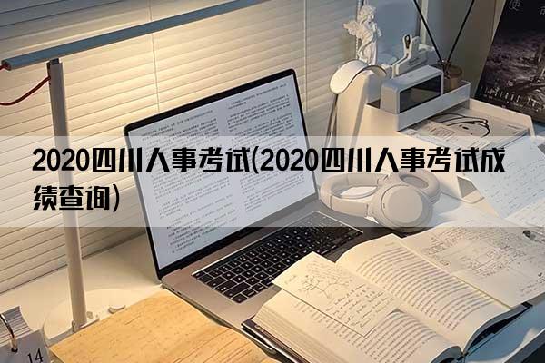 2020四川人事考试(2020四川人事考试成绩查询)