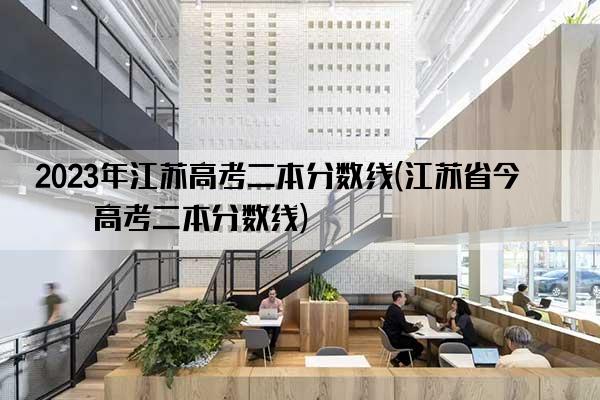 2023年江苏高考二本分数线(江苏省今年高考二本分数线)