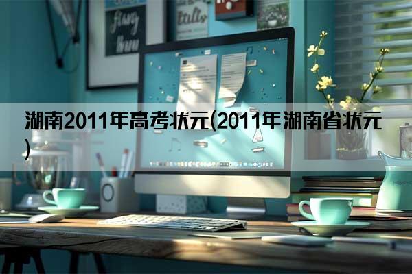 湖南2011年高考状元(2011年湖南省状元)